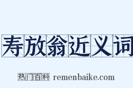 寿放翁近义词是什么意思的图片